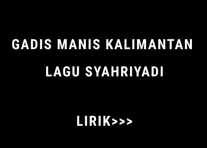 Lirik Lagu Gadis Manis Kalimantan Oleh Syahriyadi yang Viral di TikTok