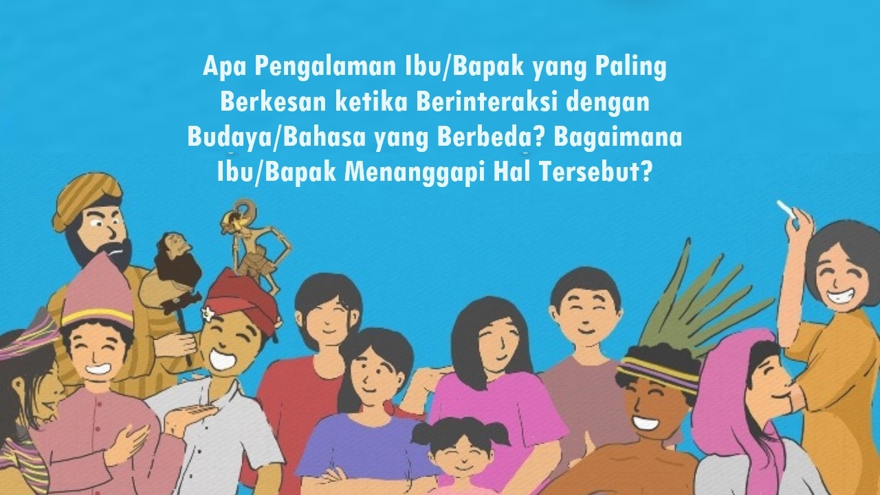 Apa Pengalaman Ibu/Bapak yang Paling Berkesan ketika Berinteraksi dengan Budaya/Bahasa yang Berbeda? Bagaimana Ibu/Bapak Menanggapi Hal Tersebut?
